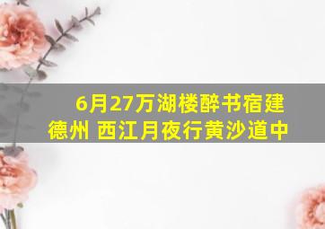 6月27万湖楼醉书宿建德州 西江月夜行黄沙道中